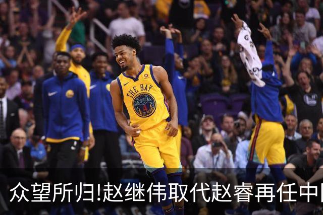 众望所归!赵继伟取代赵睿再任中国男篮队长,率队迎战日本和中国台北
